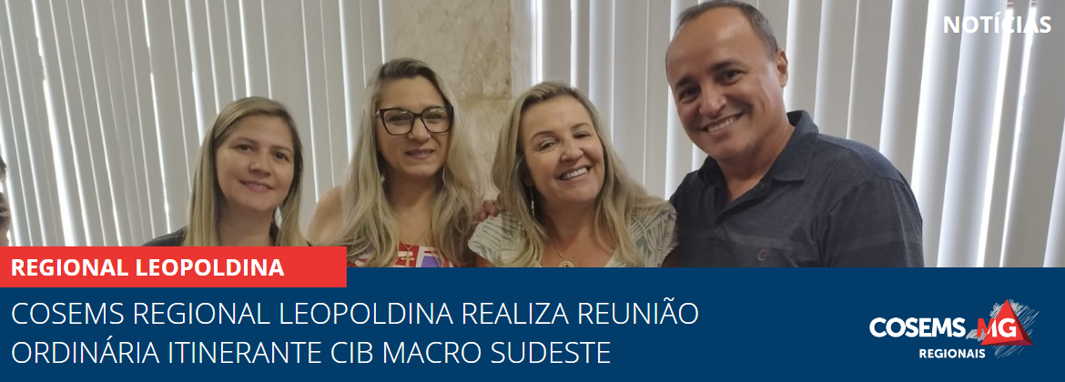 Cosems Regional Leopoldina realiza Reunião Ordinária Itinerante CIB Macro Sudeste